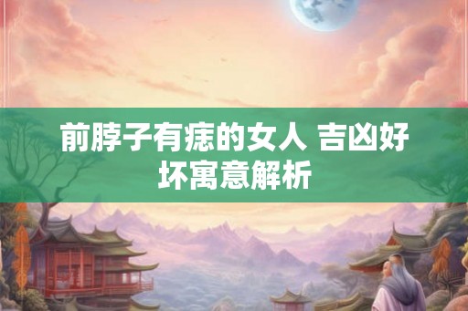 前脖子有痣的女人 吉凶好坏寓意解析