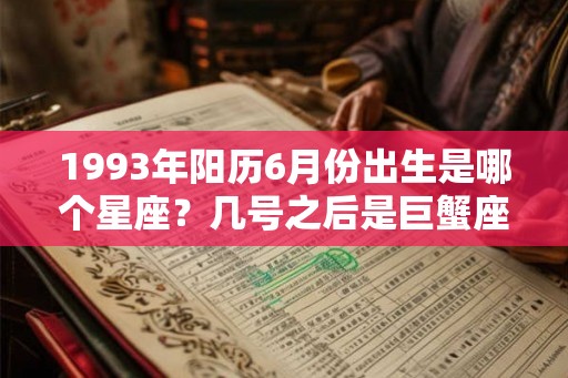 1993年阳历6月份出生是哪个星座?几号之后是巨蟹座? 1993年阳历6月份出生是哪个星座?几号之后是巨蟹座?