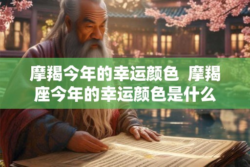 摩羯今年的幸运颜色  摩羯座今年的幸运颜色是什么