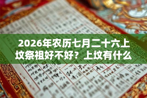 2026年农历七月二十六上坟祭祖好不好?上坟有什么禁忌? 2026年农历七月二十六上坟祭祖好不好?上坟有什么禁忌?