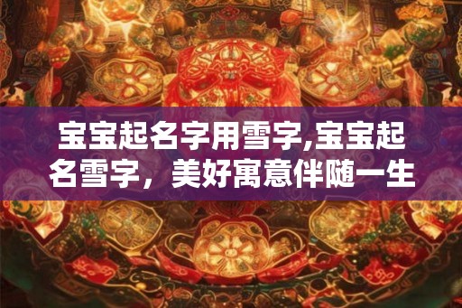 宝宝起名字用雪字,宝宝起名雪字，美好寓意伴随一生