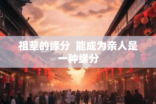 祖辈的缘分  能成为亲人是一种缘分