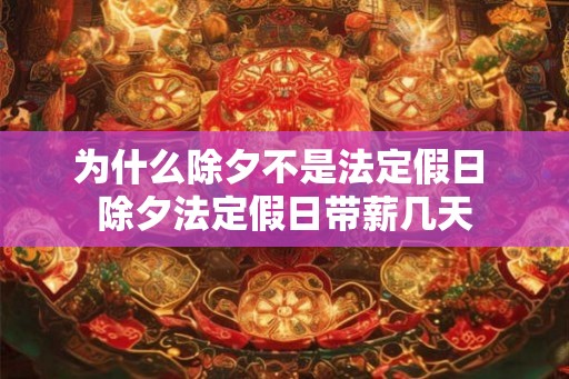 为什么除夕不是法定假日 除夕法定假日带薪几天 为什么除夕不是法定假日 除夕法定假日带薪几天
