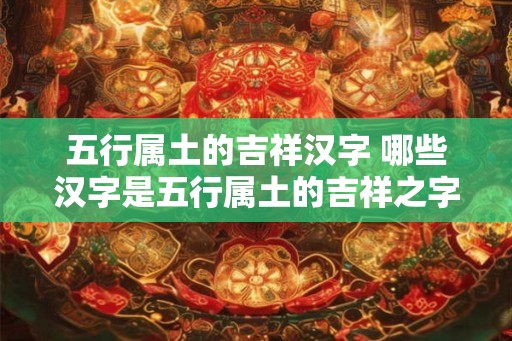 五行属土的吉祥汉字 哪些汉字是五行属土的吉祥之字