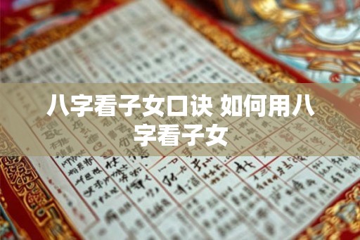 八字看子女口诀 如何用八字看子女