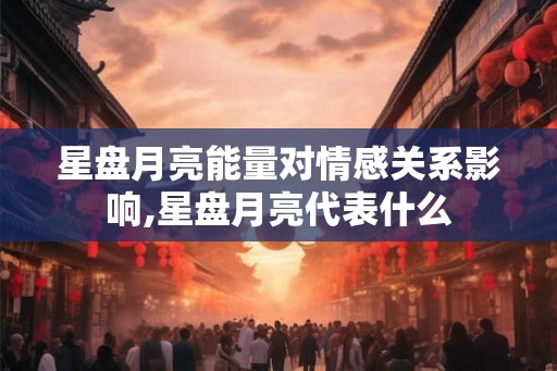 星盘月亮能量对情感关系影响,星盘月亮代表什么
