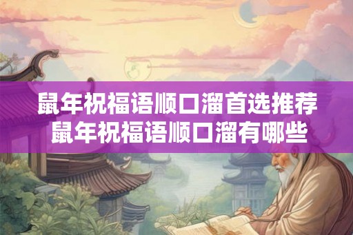 鼠年祝福语顺口溜首选推荐 鼠年祝福语顺口溜有哪些推荐
