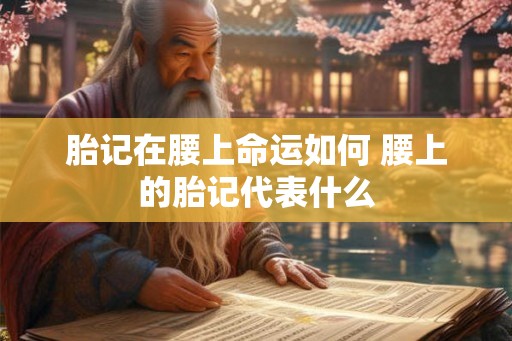 胎记在腰上命运如何 腰上的胎记代表什么 胎记在腰上命运如何 腰上的胎记代表什么