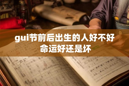 gui节前后出生的人好不好 命运好还是坏