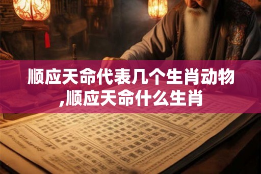 顺应天命代表几个生肖动物,顺应天命什么生肖