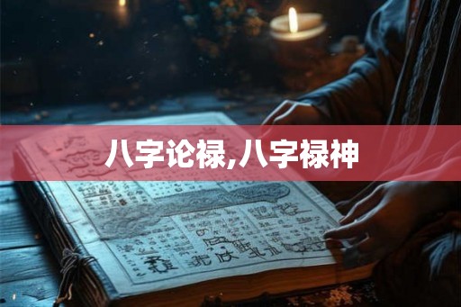 八字论禄,八字禄神 八字论禄,八字禄神