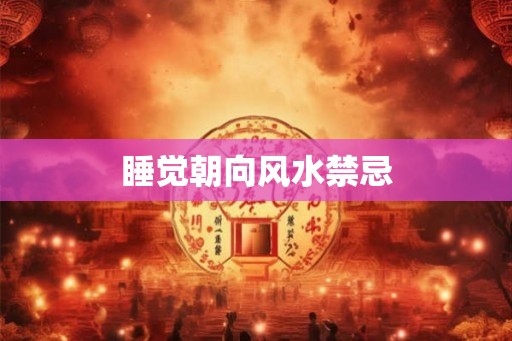 睡觉朝向风水禁忌