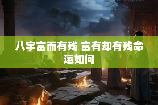 八字富而有残 富有却有残命运如何