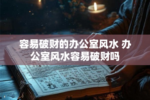 容易破财的办公室风水 办公室风水容易破财吗