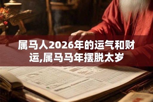 属马人2026年的运气和财运,属马马年摆脱太岁