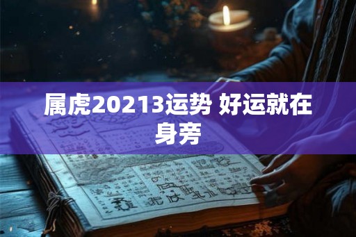 属虎20213运势 好运就在身旁