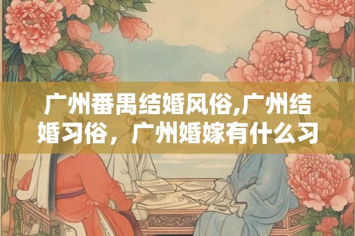 广州番禺结婚风俗,广州结婚习俗,广州婚嫁有什么习俗 广州番禺结婚风俗,广州结婚习俗,广州婚嫁有什么习俗