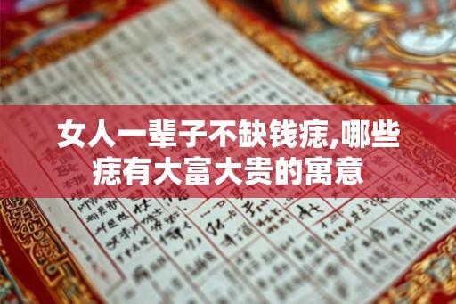 女人一辈子不缺钱痣,哪些痣有大富大贵的寓意