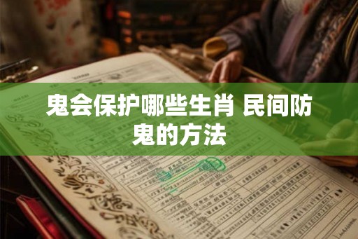 鬼会保护哪些生肖 民间防鬼的方法