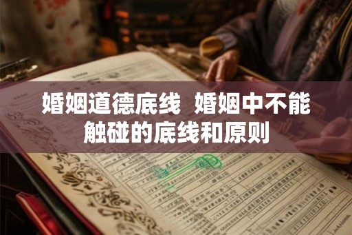婚姻道德底线  婚姻中不能触碰的底线和原则