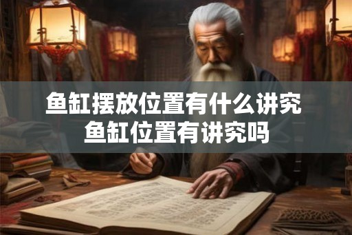 鱼缸摆放位置有什么讲究 鱼缸位置有讲究吗