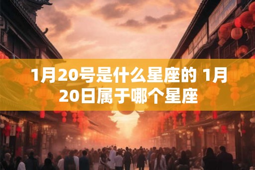 1月20号是什么星座的 1月20日属于哪个星座