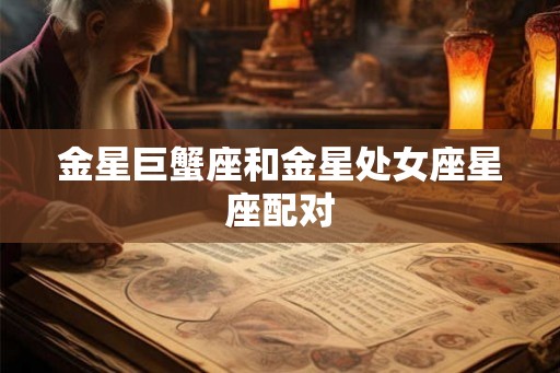金星巨蟹座和金星处女座星座配对