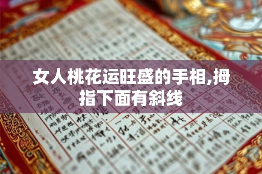 女人桃花运旺盛的手相,拇指下面有斜线 女人桃花运旺盛的手相,拇指下面有斜线