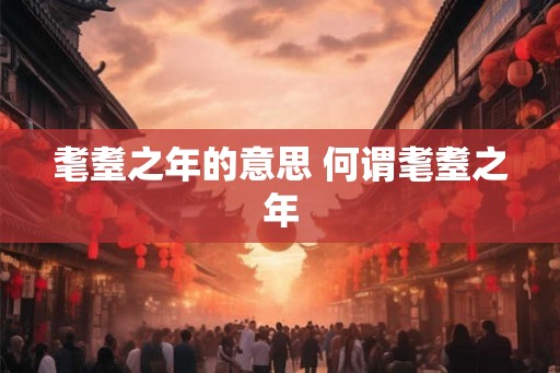 耄耋之年的意思 何谓耄耋之年