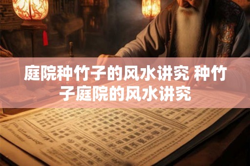 庭院种竹子的风水讲究 种竹子庭院的风水讲究