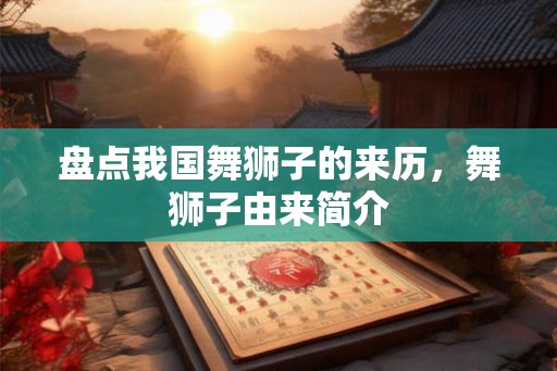 盘点我国舞狮子的来历，舞狮子由来简介