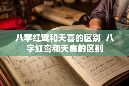 八字红鸾和天喜的区别 八字红鸾和天喜的区别 八字红鸾和天喜的区别 八字红鸾和天喜的区别