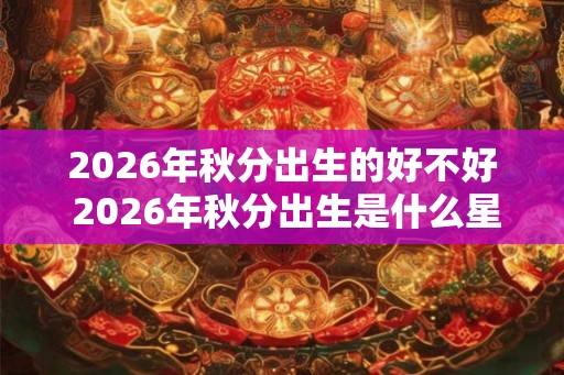 2026年秋分出生的好不好 2026年秋分出生是什么星座