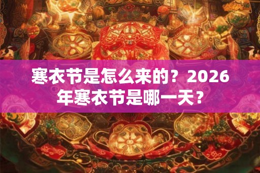寒衣节是怎么来的？2026年寒衣节是哪一天？