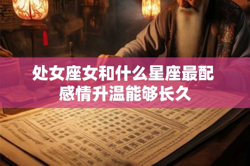 处女座女和什么星座最配 感情升温能够长久