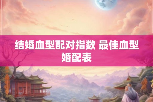 结婚血型配对指数 最佳血型婚配表