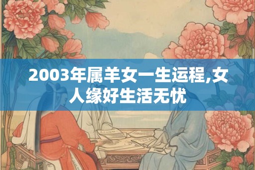 2003年属羊女一生运程,女人缘好生活无忧
