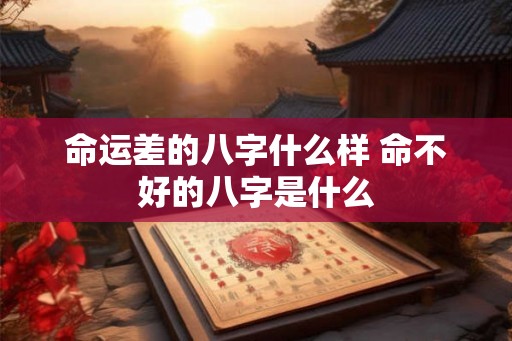 命运差的八字什么样 命不好的八字是什么