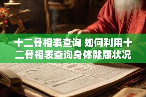 十二骨相表查询 如何利用十二骨相表查询身体健康状况