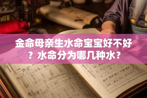 金命母亲生水命宝宝好不好？水命分为哪几种水？