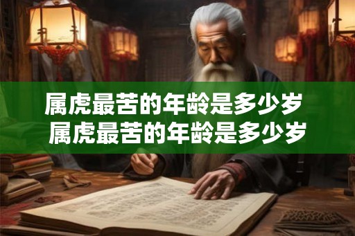 属虎最苦的年龄是多少岁 属虎最苦的年龄是多少岁