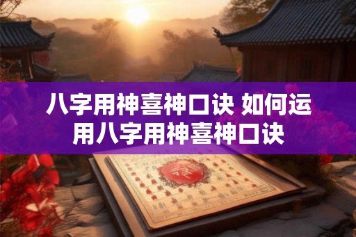 八字用神喜神口诀 如何运用八字用神喜神口诀