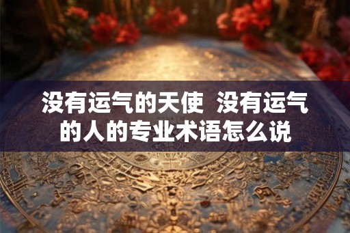 没有运气的天使  没有运气的人的专业术语怎么说
