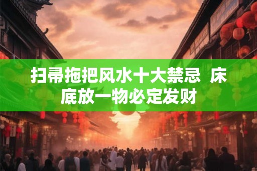 扫帚拖把风水十大禁忌  床底放一物必定发财