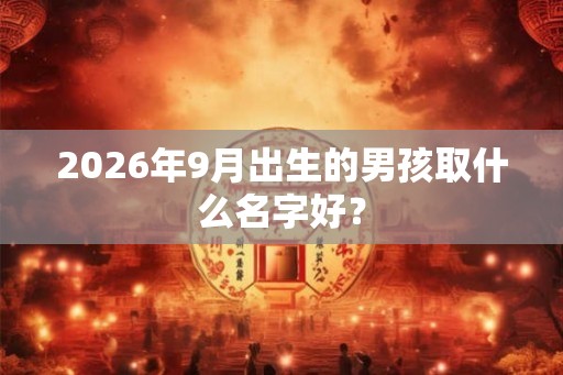 2026年9月出生的男孩取什么名字好？