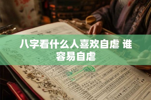 八字看什么人喜欢自虐 谁容易自虐