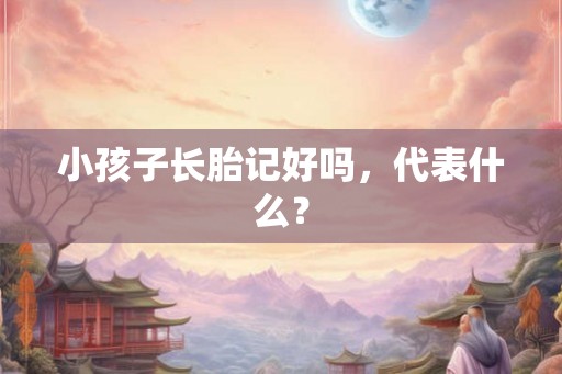 小孩子长胎记好吗，代表什么？