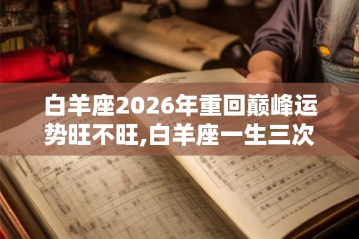 白羊座2026年重回巅峰运势旺不旺,白羊座一生三次劫