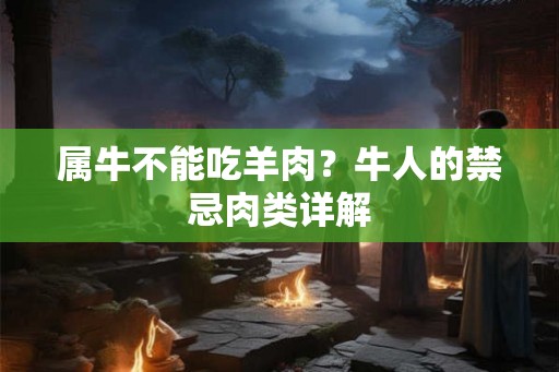 属牛不能吃羊肉？牛人的禁忌肉类详解