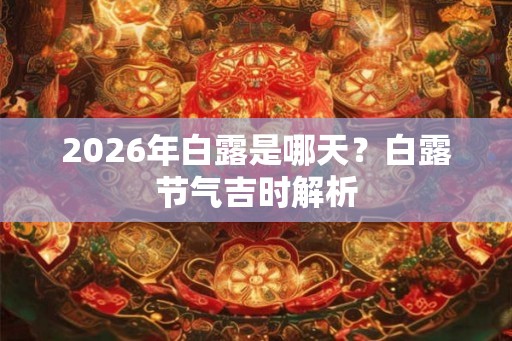 2026年白露是哪天？白露节气吉时解析